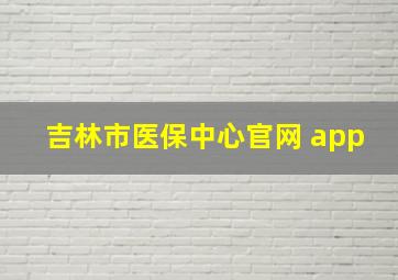 吉林市医保中心官网 app